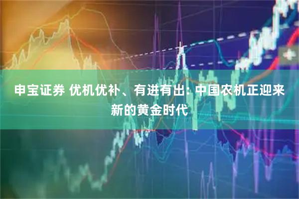 申宝证券 优机优补、有进有出: 中国农机正迎来新的黄金时代