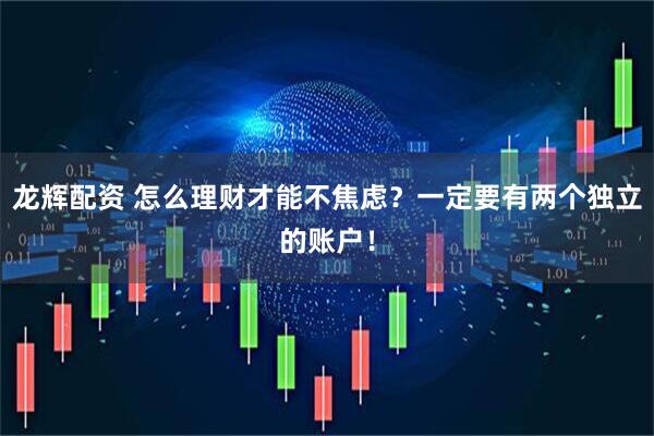龙辉配资 怎么理财才能不焦虑？一定要有两个独立的账户！