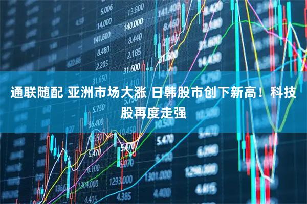 通联随配 亚洲市场大涨 日韩股市创下新高！科技股再度走强
