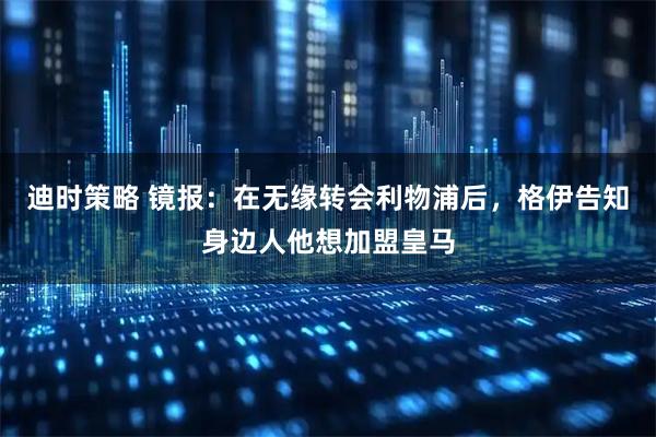迪时策略 镜报：在无缘转会利物浦后，格伊告知身边人他想加盟皇马