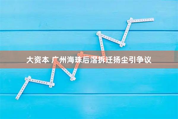 大资本 广州海珠后滘拆迁扬尘引争议