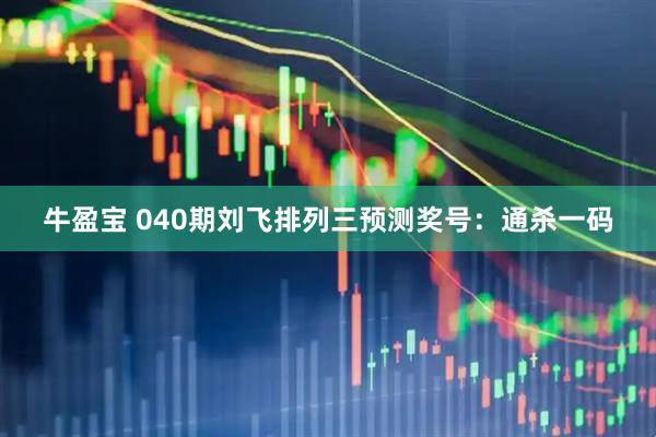 牛盈宝 040期刘飞排列三预测奖号：通杀一码