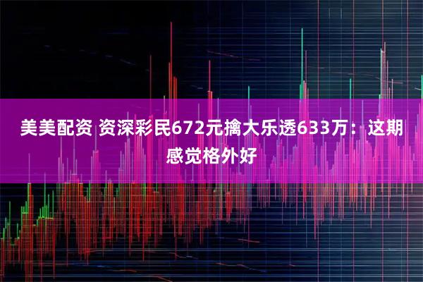 美美配资 资深彩民672元擒大乐透633万：这期感觉格外好