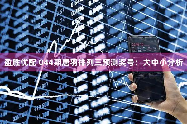 盈胜优配 044期唐羽排列三预测奖号：大中小分析