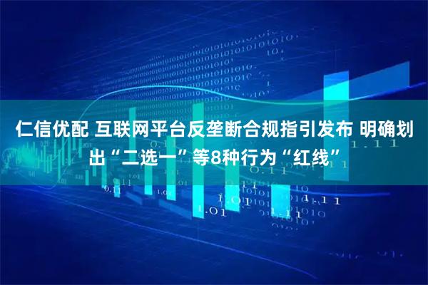 仁信优配 互联网平台反垄断合规指引发布 明确划出“二选一”等8种行为“红线”