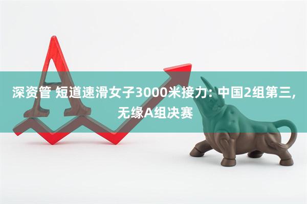深资管 短道速滑女子3000米接力: 中国2组第三, 无缘A组决赛