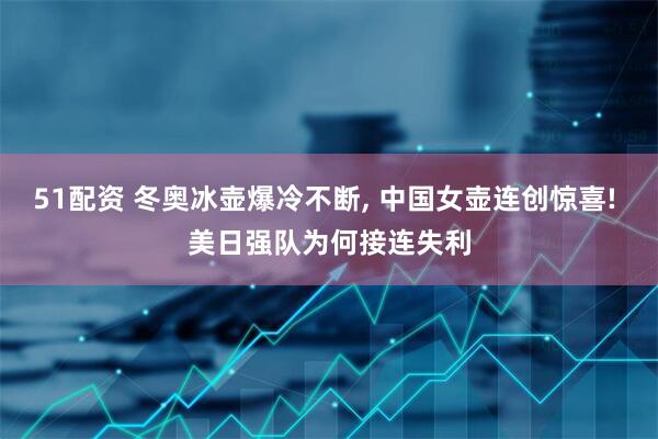 51配资 冬奥冰壶爆冷不断, 中国女壶连创惊喜! 美日强队为何接连失利