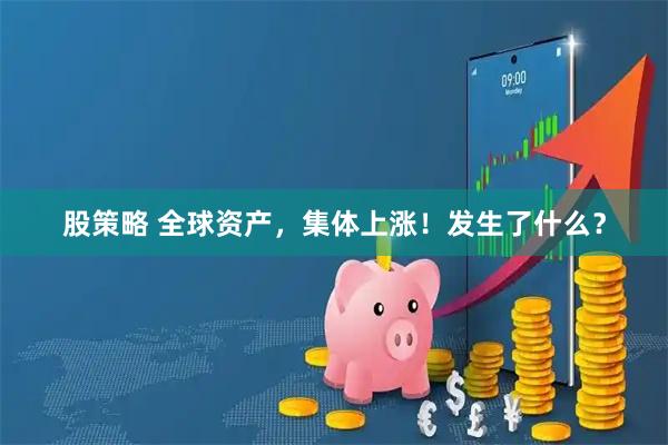 股策略 全球资产，集体上涨！发生了什么？