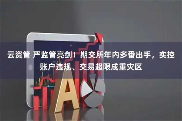 云资管 严监管亮剑！期交所年内多番出手，实控账户违规、交易超限成重灾区