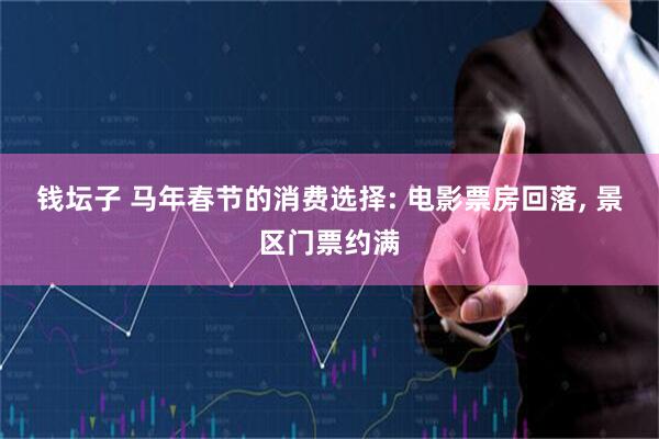 钱坛子 马年春节的消费选择: 电影票房回落, 景区门票约满