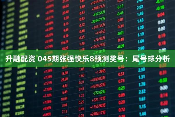 升融配资 045期张强快乐8预测奖号：尾号球分析