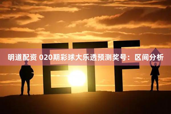 明道配资 020期彩球大乐透预测奖号：区间分析