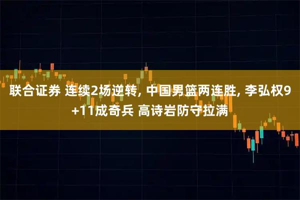 联合证券 连续2场逆转, 中国男篮两连胜, 李弘权9+11成奇兵 高诗岩防守拉满