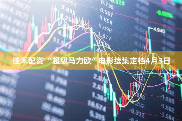 佳禾配资 “超级马力欧”电影续集定档4月3日