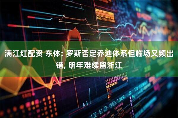 满江红配资 东体: 罗斯否定乔迪体系但临场又频出错, 明年难续留浙江
